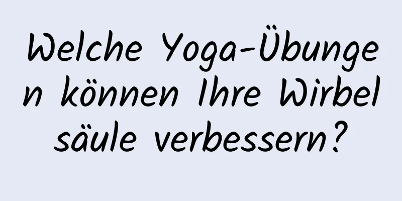 Welche Yoga-Übungen können Ihre Wirbelsäule verbessern?