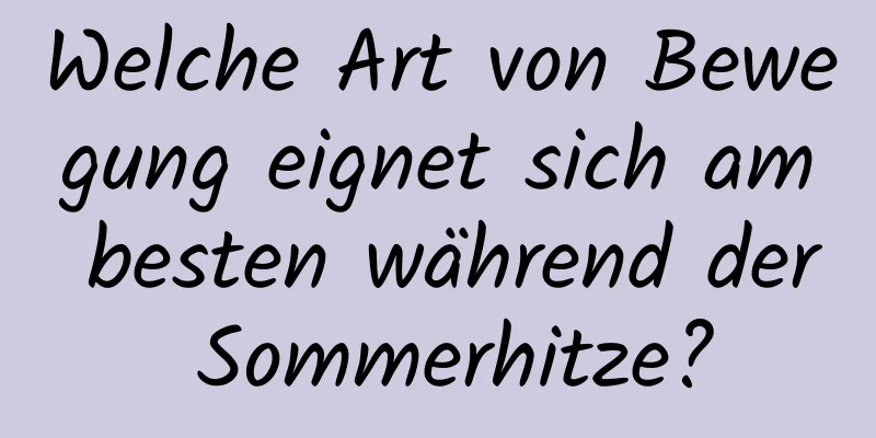 Welche Art von Bewegung eignet sich am besten während der Sommerhitze?