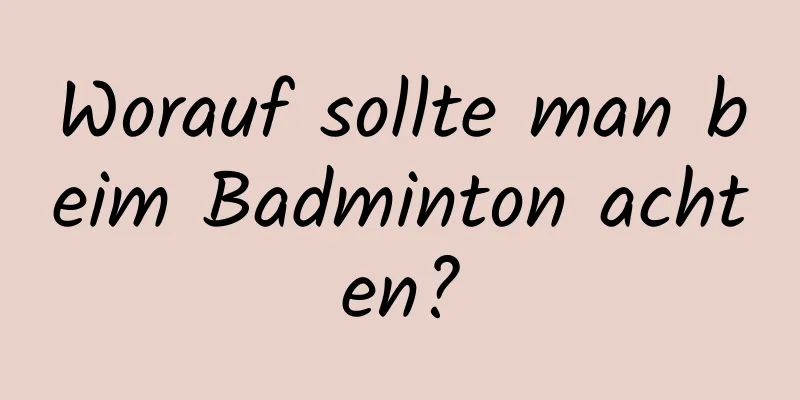 Worauf sollte man beim Badminton achten?