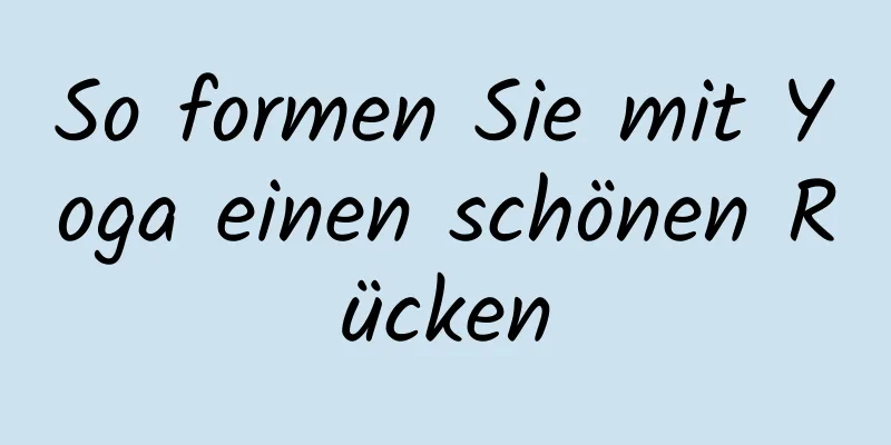 So formen Sie mit Yoga einen schönen Rücken