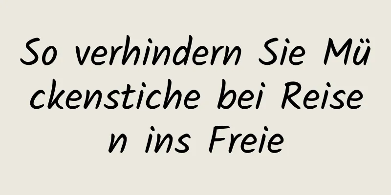 So verhindern Sie Mückenstiche bei Reisen ins Freie