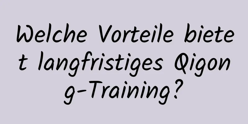 Welche Vorteile bietet langfristiges Qigong-Training?