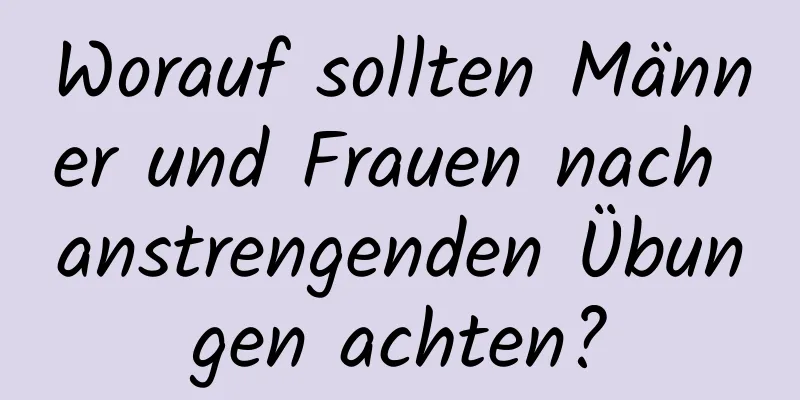 Worauf sollten Männer und Frauen nach anstrengenden Übungen achten?