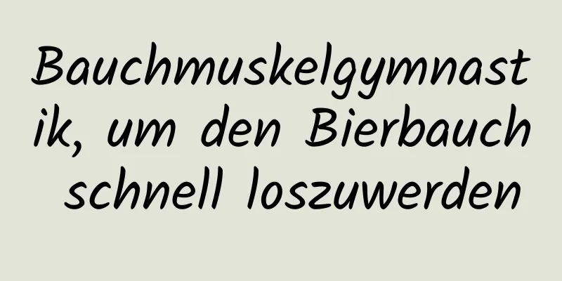 Bauchmuskelgymnastik, um den Bierbauch schnell loszuwerden