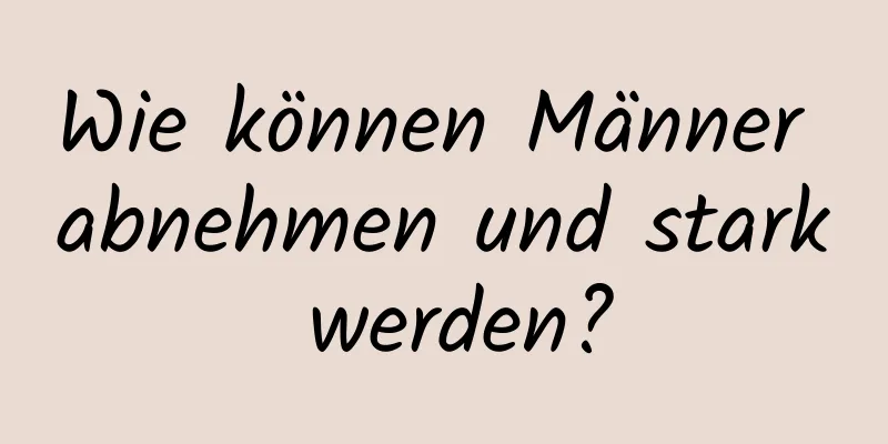 Wie können Männer abnehmen und stark werden?