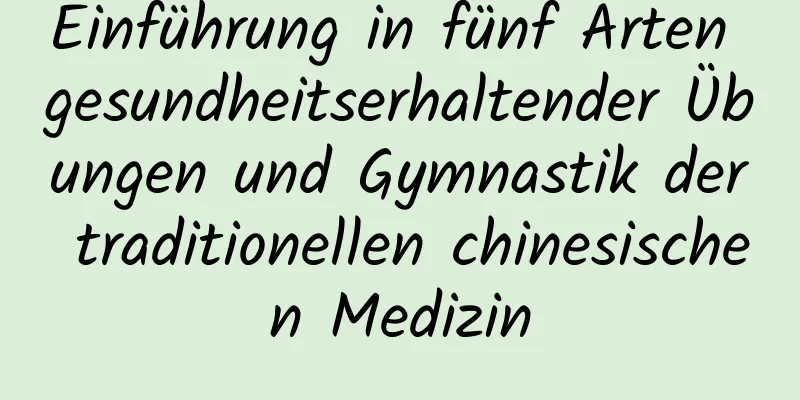 Einführung in fünf Arten gesundheitserhaltender Übungen und Gymnastik der traditionellen chinesischen Medizin