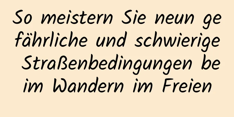 So meistern Sie neun gefährliche und schwierige Straßenbedingungen beim Wandern im Freien