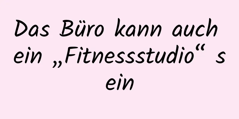 Das Büro kann auch ein „Fitnessstudio“ sein