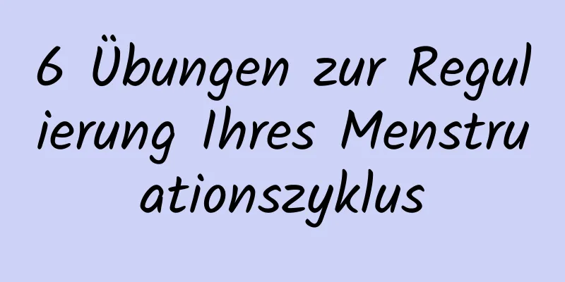 6 Übungen zur Regulierung Ihres Menstruationszyklus