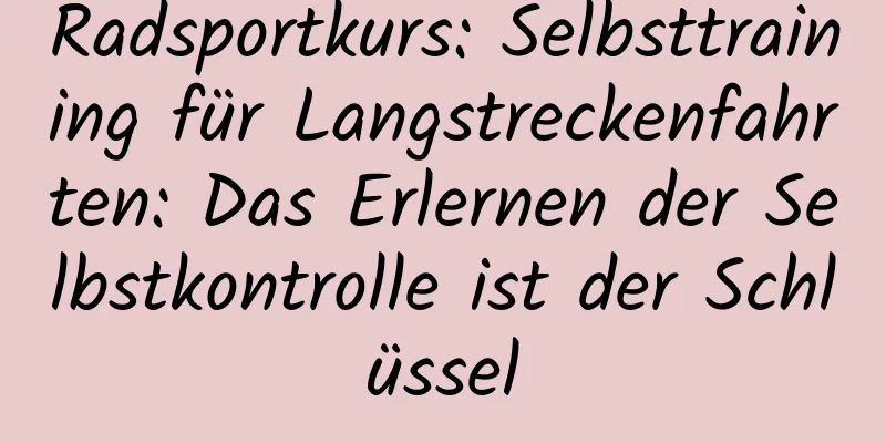 Radsportkurs: Selbsttraining für Langstreckenfahrten: Das Erlernen der Selbstkontrolle ist der Schlüssel