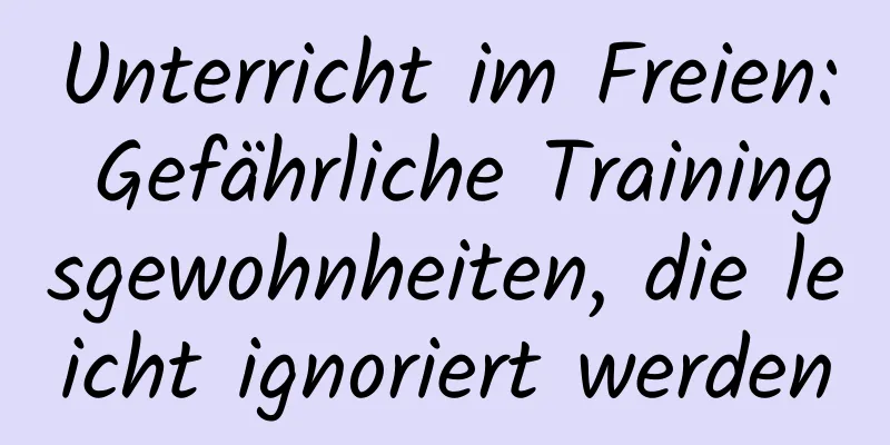 Unterricht im Freien: Gefährliche Trainingsgewohnheiten, die leicht ignoriert werden