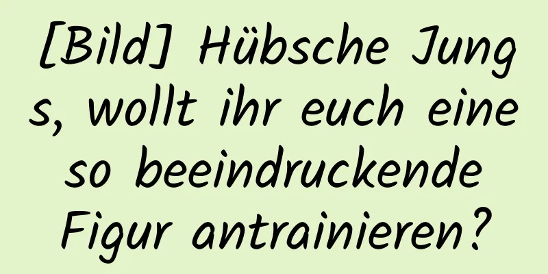 [Bild] Hübsche Jungs, wollt ihr euch eine so beeindruckende Figur antrainieren?