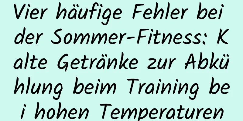 Vier häufige Fehler bei der Sommer-Fitness: Kalte Getränke zur Abkühlung beim Training bei hohen Temperaturen