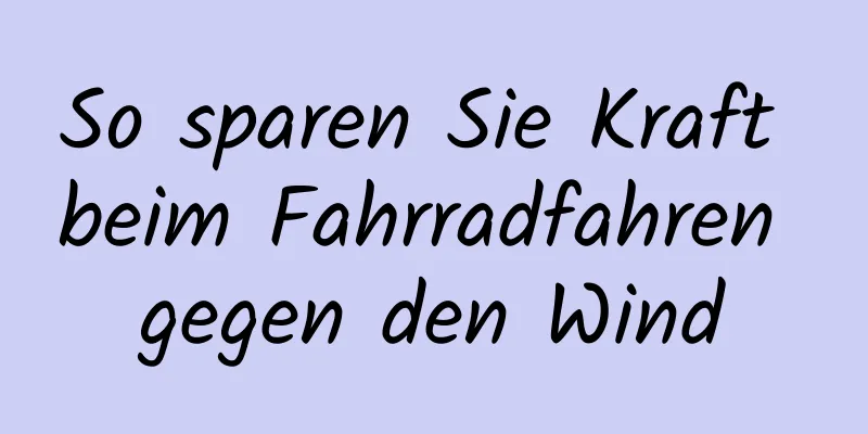 So sparen Sie Kraft beim Fahrradfahren gegen den Wind