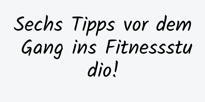 Sechs Tipps vor dem Gang ins Fitnessstudio!