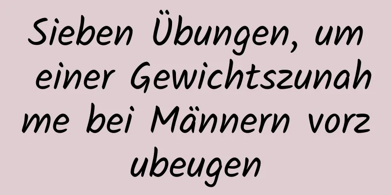 Sieben Übungen, um einer Gewichtszunahme bei Männern vorzubeugen