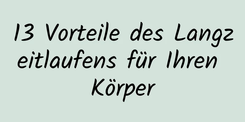 13 Vorteile des Langzeitlaufens für Ihren Körper