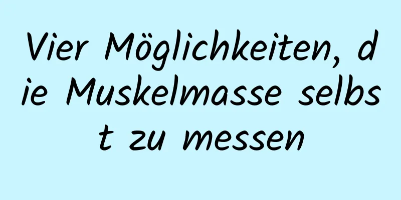 Vier Möglichkeiten, die Muskelmasse selbst zu messen