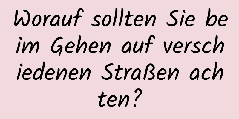 Worauf sollten Sie beim Gehen auf verschiedenen Straßen achten?