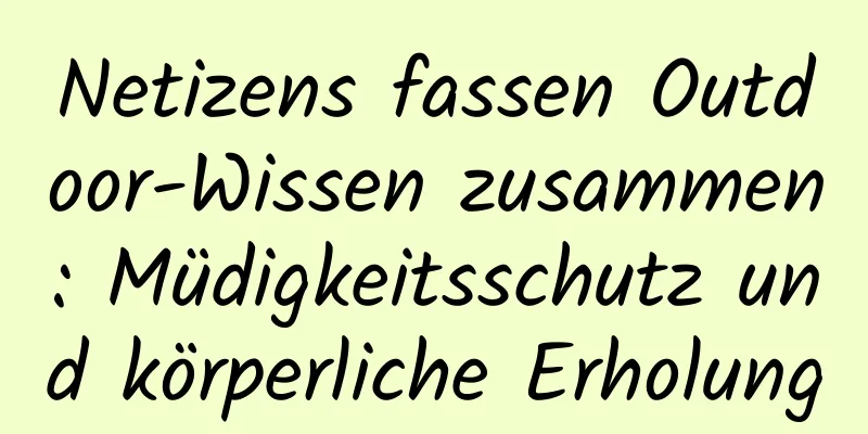 Netizens fassen Outdoor-Wissen zusammen: Müdigkeitsschutz und körperliche Erholung