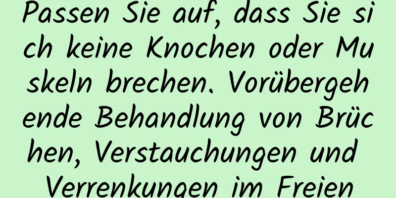 Passen Sie auf, dass Sie sich keine Knochen oder Muskeln brechen. Vorübergehende Behandlung von Brüchen, Verstauchungen und Verrenkungen im Freien