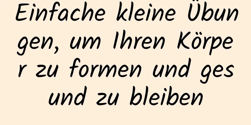 Einfache kleine Übungen, um Ihren Körper zu formen und gesund zu bleiben