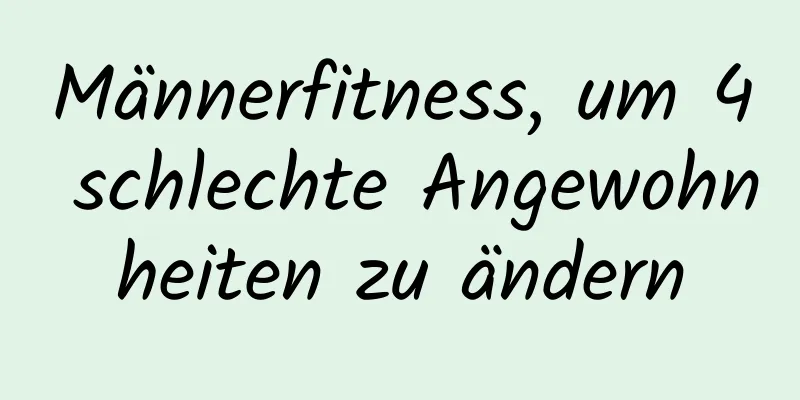 Männerfitness, um 4 schlechte Angewohnheiten zu ändern