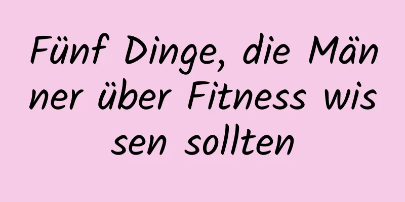 Fünf Dinge, die Männer über Fitness wissen sollten