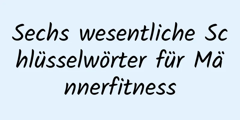 Sechs wesentliche Schlüsselwörter für Männerfitness