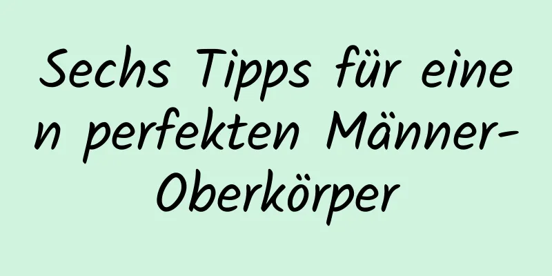 Sechs Tipps für einen perfekten Männer-Oberkörper