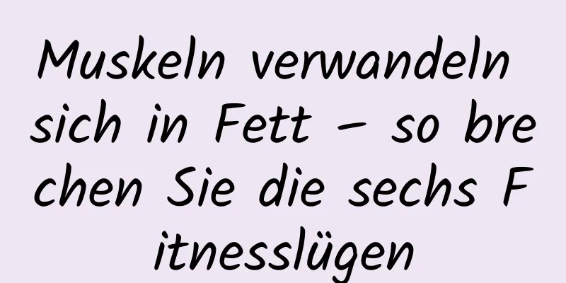 Muskeln verwandeln sich in Fett – so brechen Sie die sechs Fitnesslügen