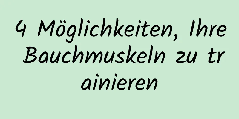 4 Möglichkeiten, Ihre Bauchmuskeln zu trainieren