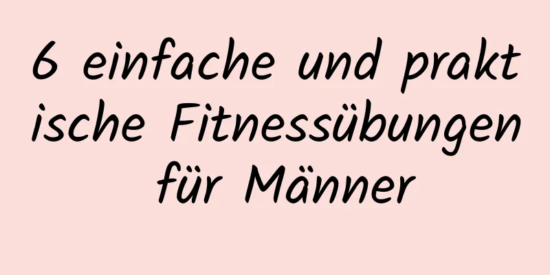 6 einfache und praktische Fitnessübungen für Männer