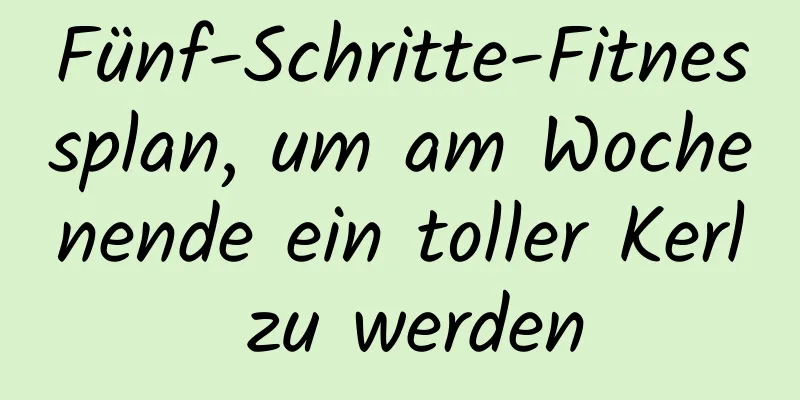 Fünf-Schritte-Fitnessplan, um am Wochenende ein toller Kerl zu werden