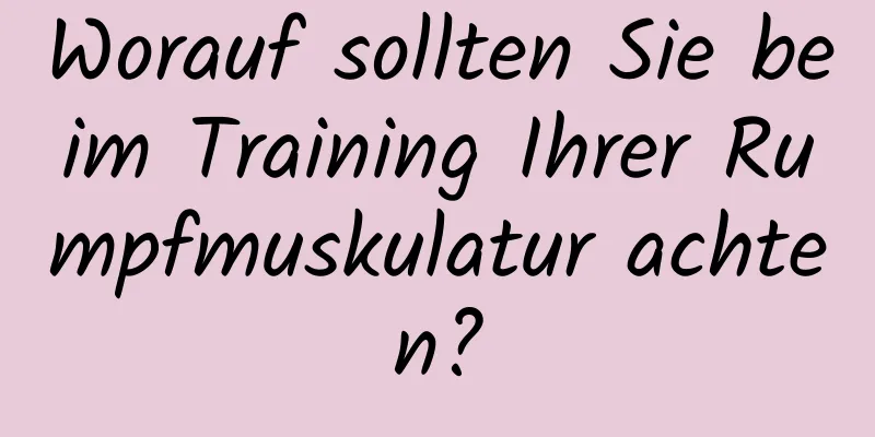 Worauf sollten Sie beim Training Ihrer Rumpfmuskulatur achten?