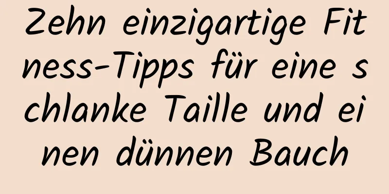 Zehn einzigartige Fitness-Tipps für eine schlanke Taille und einen dünnen Bauch