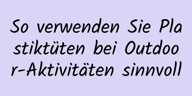 So verwenden Sie Plastiktüten bei Outdoor-Aktivitäten sinnvoll