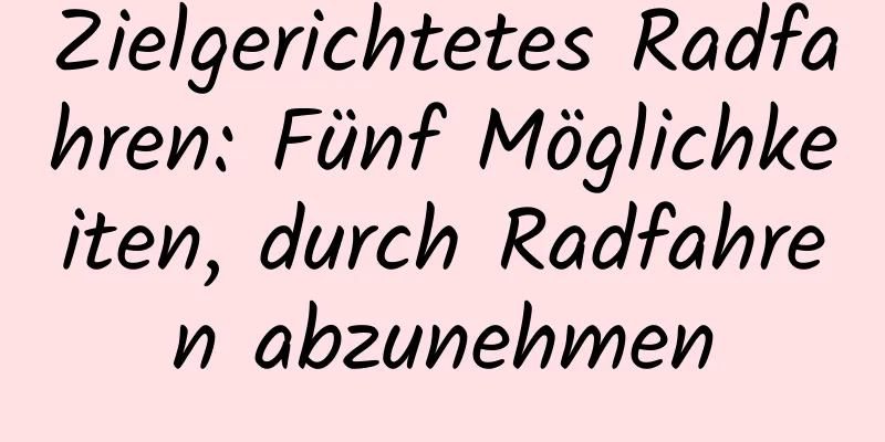 Zielgerichtetes Radfahren: Fünf Möglichkeiten, durch Radfahren abzunehmen