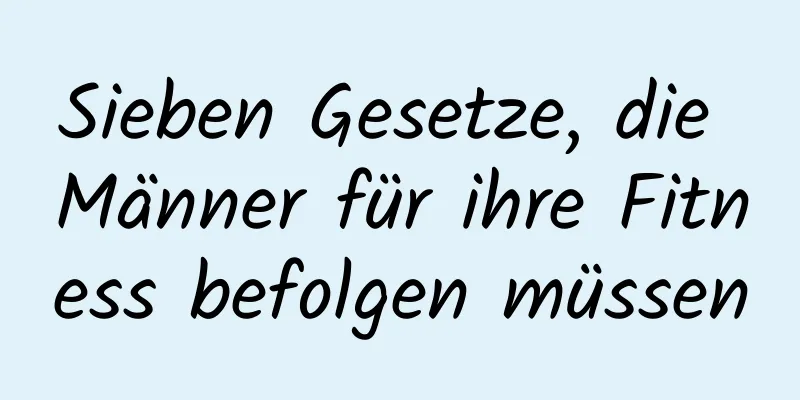 Sieben Gesetze, die Männer für ihre Fitness befolgen müssen