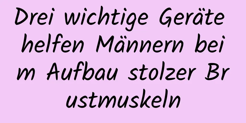 Drei wichtige Geräte helfen Männern beim Aufbau stolzer Brustmuskeln