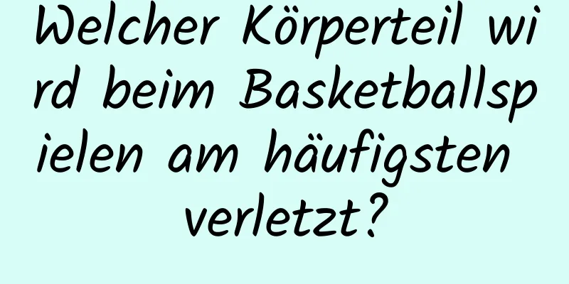 Welcher Körperteil wird beim Basketballspielen am häufigsten verletzt?