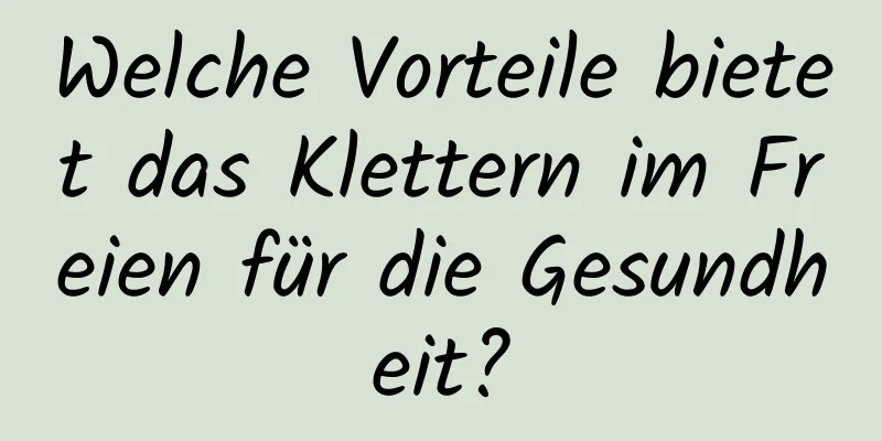 Welche Vorteile bietet das Klettern im Freien für die Gesundheit?