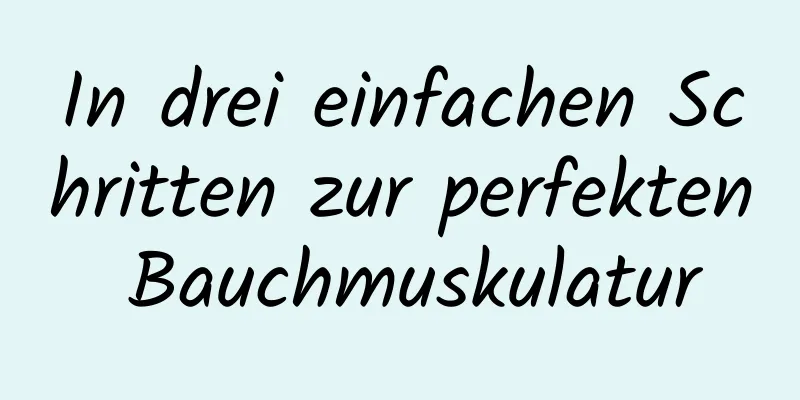 In drei einfachen Schritten zur perfekten Bauchmuskulatur