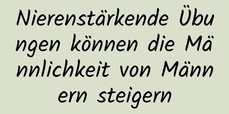 Nierenstärkende Übungen können die Männlichkeit von Männern steigern