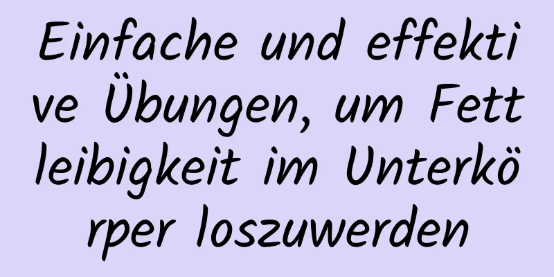 Einfache und effektive Übungen, um Fettleibigkeit im Unterkörper loszuwerden