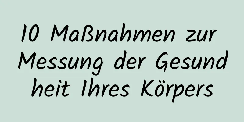 10 Maßnahmen zur Messung der Gesundheit Ihres Körpers