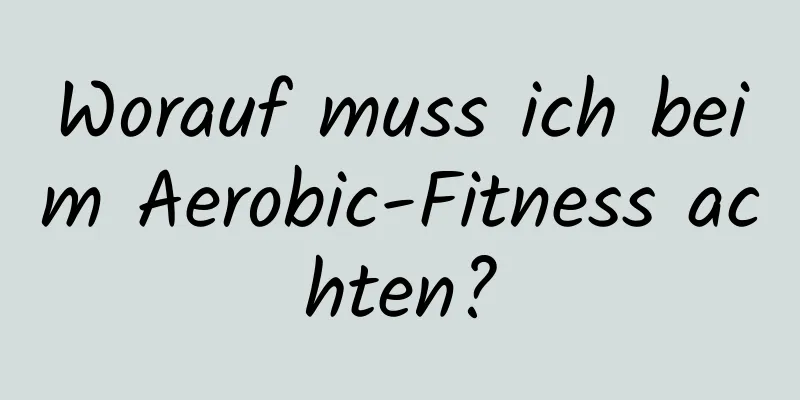 Worauf muss ich beim Aerobic-Fitness achten?