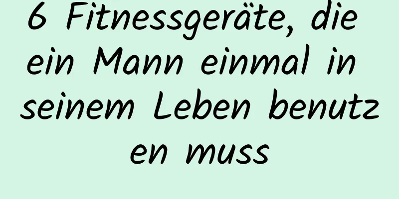 6 Fitnessgeräte, die ein Mann einmal in seinem Leben benutzen muss