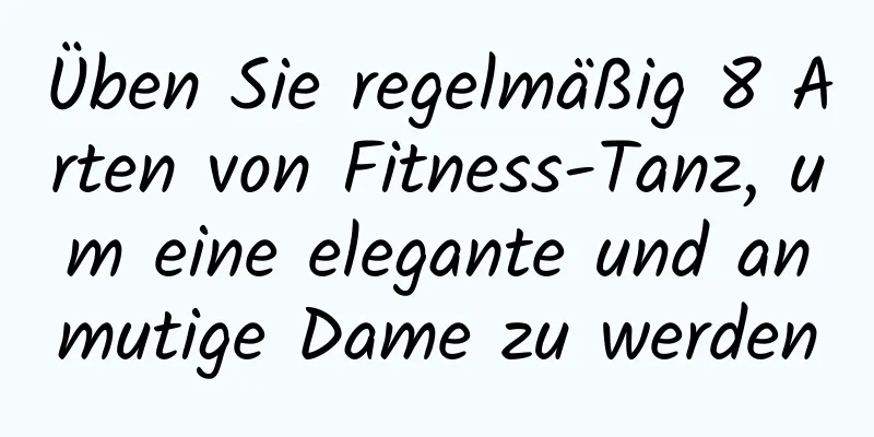 Üben Sie regelmäßig 8 Arten von Fitness-Tanz, um eine elegante und anmutige Dame zu werden