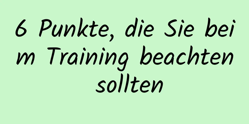 6 Punkte, die Sie beim Training beachten sollten